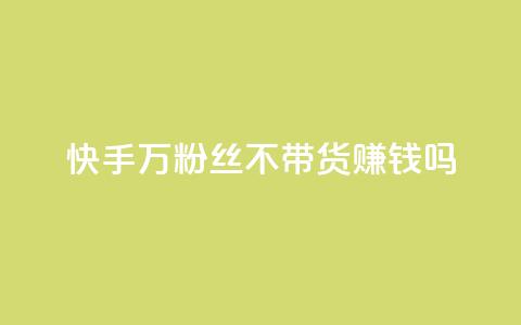 快手100万粉丝不带货赚钱吗 - 快手100万粉丝免带货也可赚钱吗。 第1张 快手100万粉丝不带货赚钱吗 - 快手100万粉丝免带货也可赚钱吗。 第1张