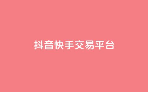 抖音快手交易平台 - 快手抖音交易平台怎么选?。 第1张 抖音快手交易平台 - 快手抖音交易平台怎么选?。 第1张