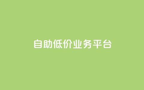自助低价业务平台 - 经济实惠的自助服务平台全面上线。  第1张