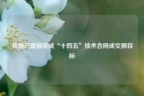我国已提前完成“十四五”技术合同成交额目标