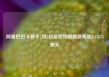 阿里巴巴-W将于7月3日派发特别股息每股0.11875美元