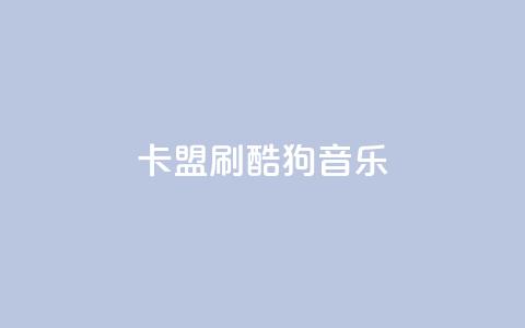 卡盟刷酷狗音乐vip,低价刷访客一元一万 - 诚信业务网QQ qq空间自动秒赞网  第1张