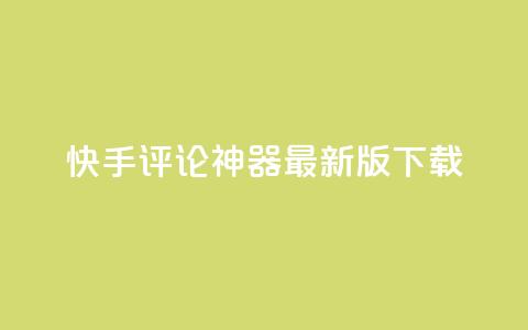 快手评论神器最新版下载 - 快手评论神器最新版免费下载指南!  第1张