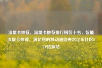 流量卡推荐，流量卡推荐排行榜前十名，智能流量卡推荐，满足您的移动通信需求亿乐社区SUP货源站