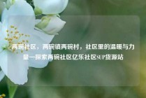 两碗社区，两碗镇两碗村，社区里的温暖与力量—探索两碗社区亿乐社区SUP货源站