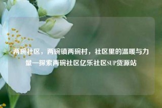 两碗社区，两碗镇两碗村，社区里的温暖与力量—探索两碗社区亿乐社区SUP货源站