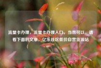 流量卡办理，流量卡办理入口，当然可以，请看下面的文章，亿乐社区低价自营货源站