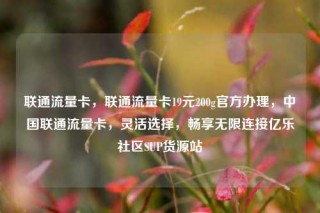 联通流量卡，联通流量卡19元200g官方办理，中国联通流量卡，灵活选择，畅享无限连接亿乐社区SUP货源站