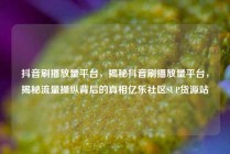 抖音刷播放量平台，揭秘抖音刷播放量平台，揭秘流量操纵背后的真相亿乐社区SUP货源站