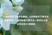 24小时快手下单平台便宜，24小时快手下单平台便宜免费，24小时快速下单平台—性价比之选亿乐社区SUP货源站