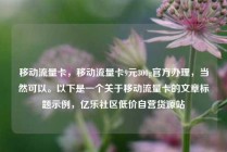 移动流量卡，移动流量卡9元300g官方办理，当然可以。以下是一个关于移动流量卡的文章标题示例，亿乐社区低价自营货源站