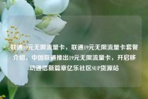 联通19元无限流量卡，联通19元无限流量卡套餐介绍，中国联通推出19元无限流量卡，开启移动通信新篇章亿乐社区SUP货源站
