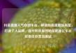 抖音直播人气自助平台，解锁抖音直播新高度，打造个人品牌、提升粉丝量的秘密武器亿乐社区低价自营货源站