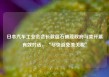 日本汽车工业会会长敦促石破茂政府与美开展有效对话，“尽快避免美关税”