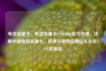 电信流量卡，电信流量卡19元200g官方办理，详解中国电信流量卡，选择与使用指南亿乐社区SUP货源站