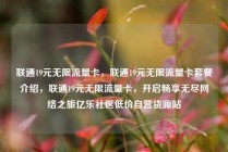 联通19元无限流量卡，联通19元无限流量卡套餐介绍，联通19元无限流量卡，开启畅享无尽网络之旅亿乐社区低价自营货源站