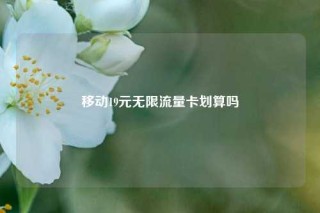 移动19元无限流量卡划算吗