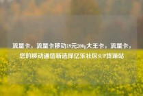 流量卡，流量卡移动19元200g大王卡，流量卡，您的移动通信新选择亿乐社区SUP货源站
