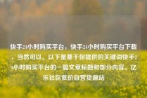 快手24小时购买平台，快手24小时购买平台下载，当然可以。以下是基于你提供的关键词快手24小时购买平台的一篇文章标题和部分内容。亿乐社区低价自营货源站
