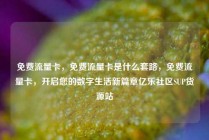免费流量卡，免费流量卡是什么套路，免费流量卡，开启您的数字生活新篇章亿乐社区SUP货源站
