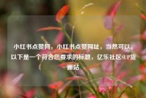 小红书点赞网，小红书点赞网址，当然可以。以下是一个符合您要求的标题，亿乐社区SUP货源站
