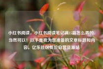 小红书阅读，小红书阅读笔记满15篇怎么弄的，当然可以！以下是我为您准备的文章标题和内容。亿乐社区低价自营货源站