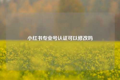 小红书专业号认证可以修改吗  第1张